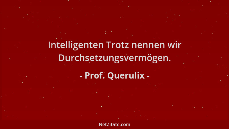 Prof. Querulix - Intelligenten Trotz nennen wir Durchsetzungsvermögen....