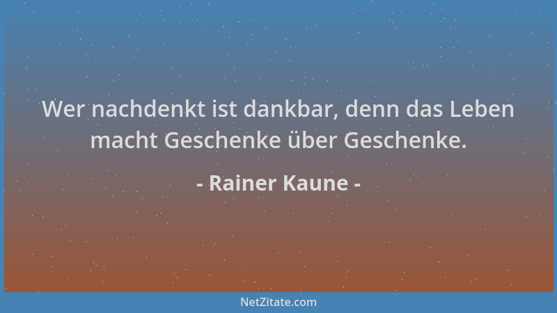Rainer Kaune - Wer nachdenkt ist dankbar, denn das Leben macht Geschenke über Geschenke....