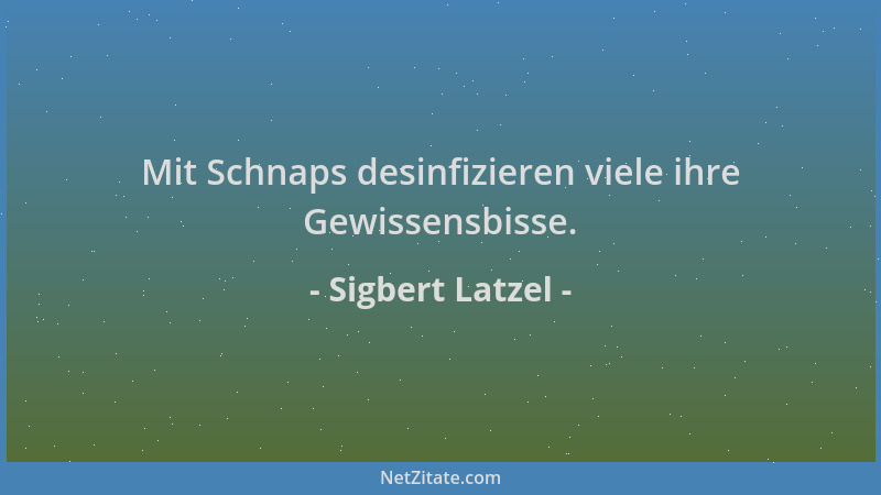 Sigbert Latzel - Mit Schnaps desinfizieren viele ihre Gewissensbisse....