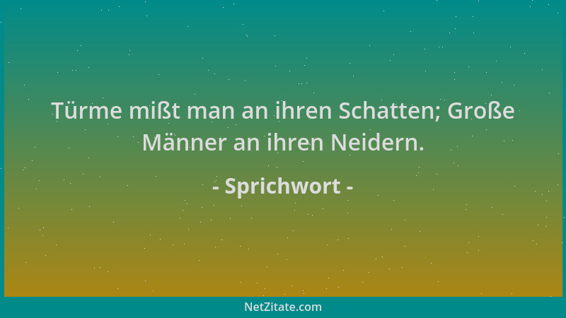 Sprichwort - Türme mißt man an ihren Schatten; Große Männer an ihren Neidern....