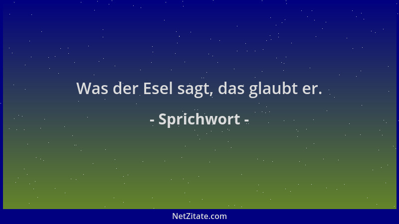 Sprichwort - Was der Esel sagt, das glaubt er....