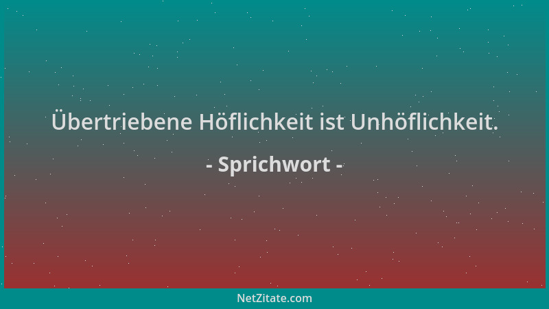 Sprichwort - Übertriebene Höflichkeit ist Unhöflichkeit....