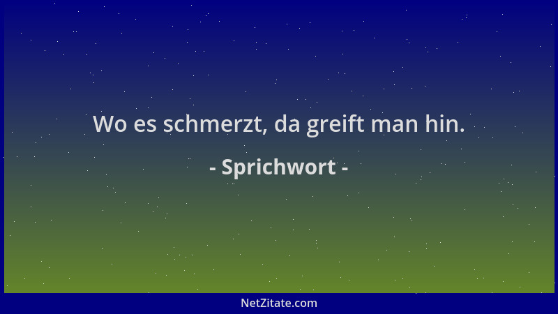 Sprichwort - Wo es schmerzt, da greift man hin....