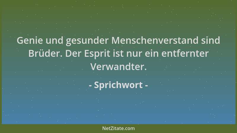 Sprichwort - Genie und gesunder Menschenverstand sind Brüder. Der Esprit ist nur ein entfernter Verwandter....