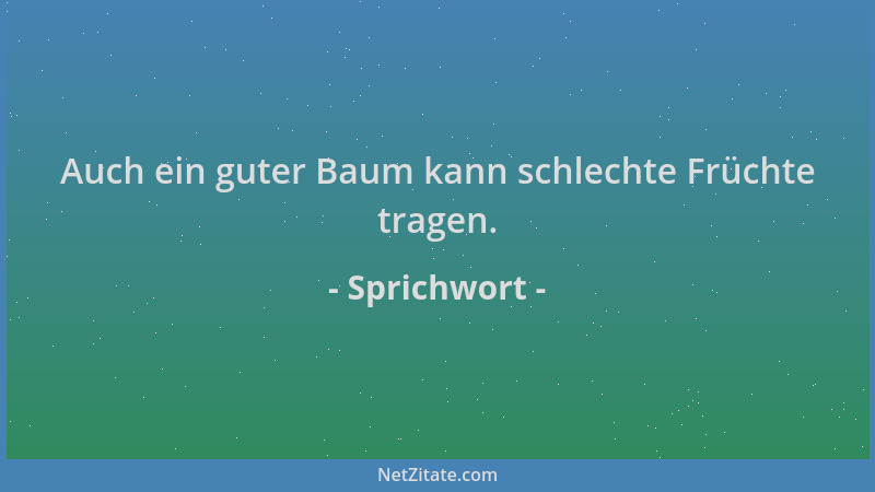 Sprichwort - Auch ein guter Baum kann schlechte Früchte tragen....