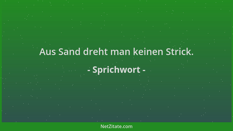 Sprichwort - Aus Sand dreht man keinen Strick....