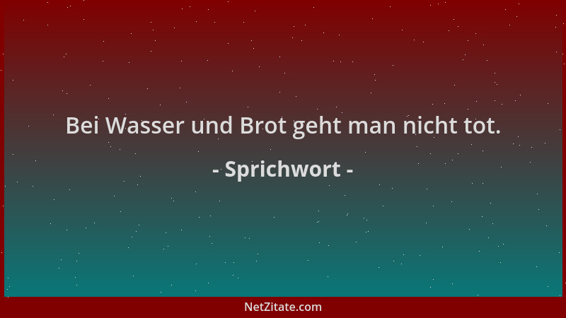 Sprichwort - Bei Wasser und Brot geht man nicht tot....