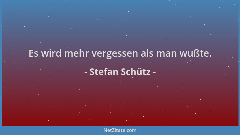 Stefan Schütz - Es wird mehr vergessen als man wußte....