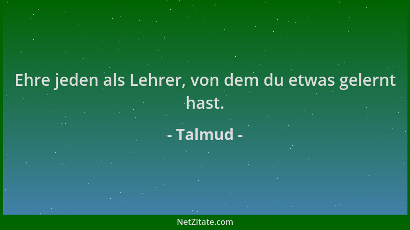 Talmud - Ehre jeden als Lehrer, von dem du etwas gelernt hast....