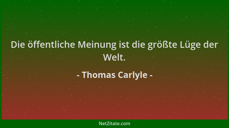 Thomas Carlyle - Die öffentliche Meinung ist die größte Lüge der Welt....