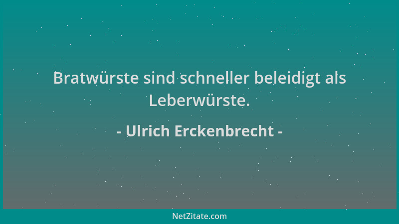 Ulrich Erckenbrecht - Bratwürste sind schneller beleidigt als Leberwürste....