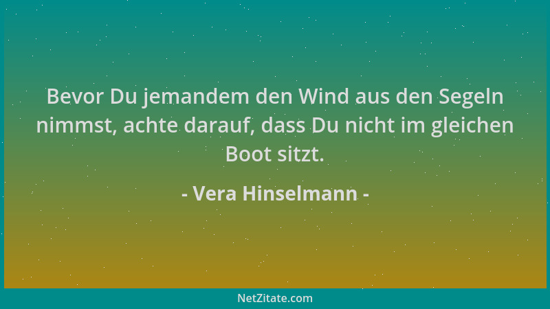 Vera Hinselmann - Bevor Du jemandem den Wind aus den Segeln nimmst, achte darauf, dass Du nicht im gleichen Boot sitzt....