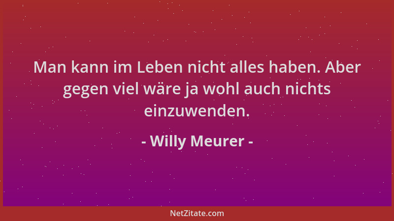 Willy Meurer - Man kann im Leben nicht alles haben. Aber gegen viel wäre ja wohl auch nichts einzuwenden....