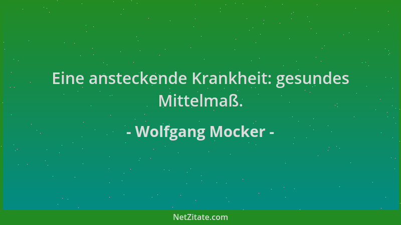 Wolfgang Mocker - Eine ansteckende Krankheit: gesundes Mittelmaß....