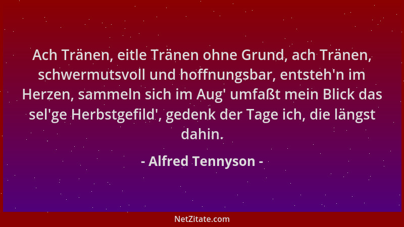 Alfred Tennyson - Ach Tränen, eitle Tränen ohne Grund, ach Tränen, schwermutsvoll und hoffnungsbar, entsteh 'n im Herzen, sa...