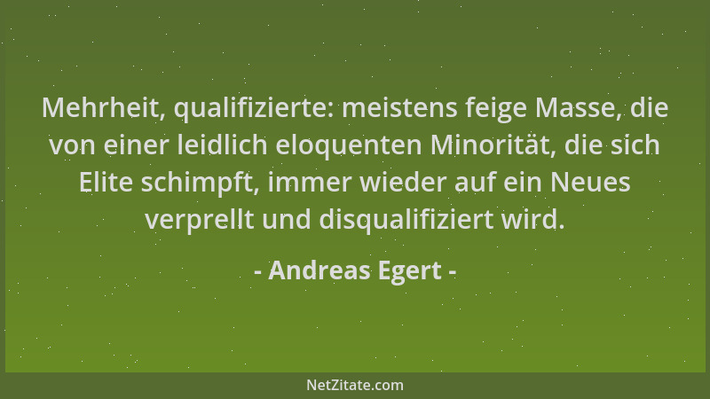 Andreas Egert - Mehrheit, qualifizierte: meistens feige Masse, die von einer leidlich eloquenten Minorität, die sich Elite...