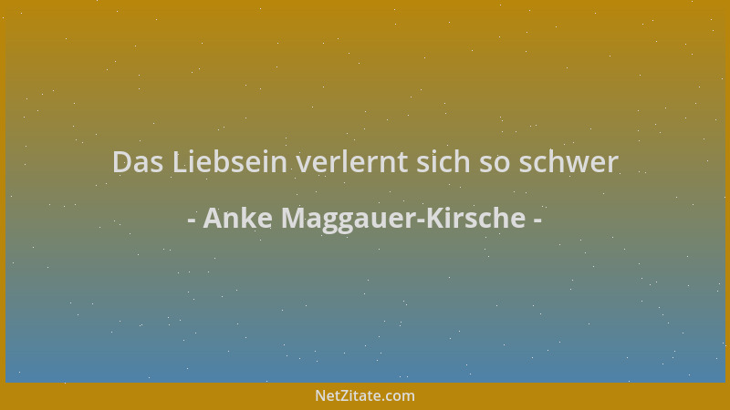 Anke Maggauer-Kirsche - Das Liebsein verlernt sich so schwer...