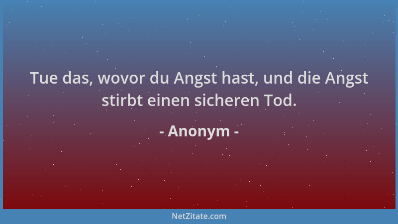 Anonym - Tue das, wovor du Angst hast, und die Angst stirbt einen sicheren Tod....