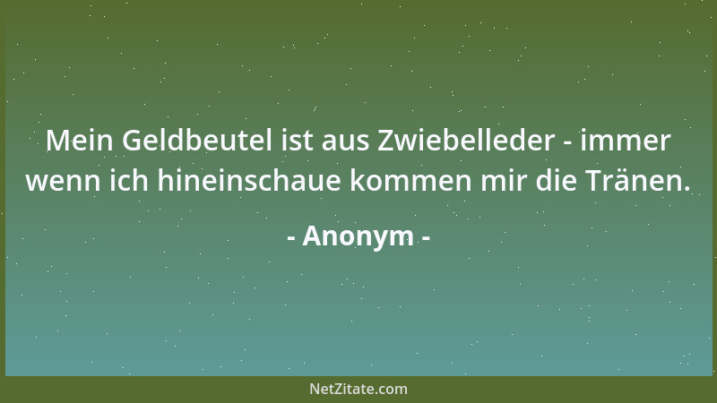 Anonym - Mein Geldbeutel ist aus Zwiebelleder - immer wenn ich hineinschaue kommen mir die Tränen....