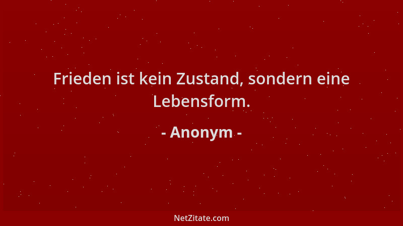 Anonym - Frieden ist kein Zustand, sondern eine Lebensform....