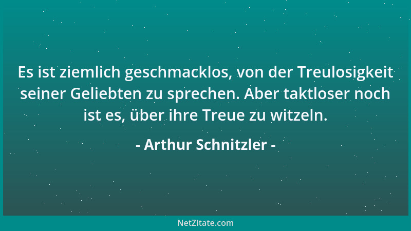 Arthur Schnitzler - Es ist ziemlich geschmacklos, von der Treulosigkeit seiner Geliebten zu sprechen. Aber taktloser noch i...