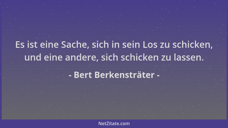 Bert Berkensträter - Es ist eine Sache, sich in sein Los zu schicken, und eine andere, sich schicken zu lassen....
