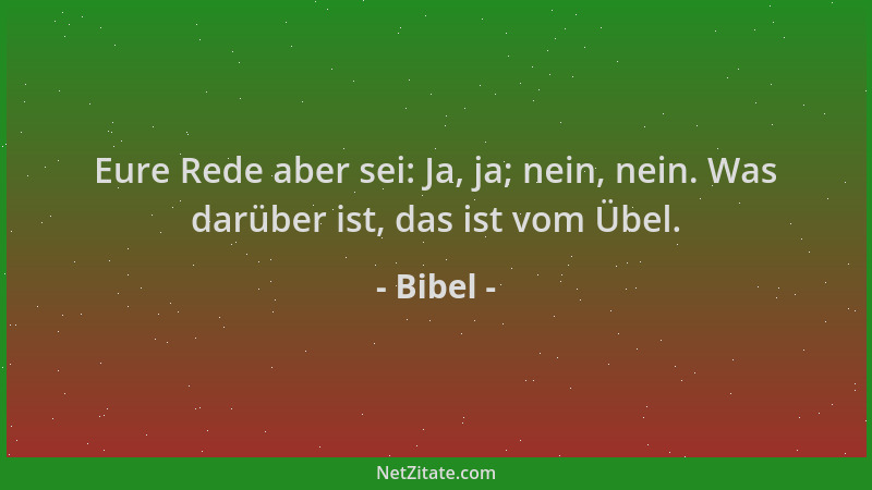 Bibel - Eure Rede aber sei: Ja, ja; nein, nein. Was darüber ist, das ist vom Übel....