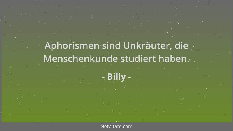 Billy - Aphorismen sind Unkräuter, die Menschenkunde studiert haben....