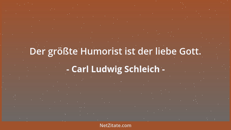 Carl Ludwig Schleich - Der größte Humorist ist der liebe Gott....
