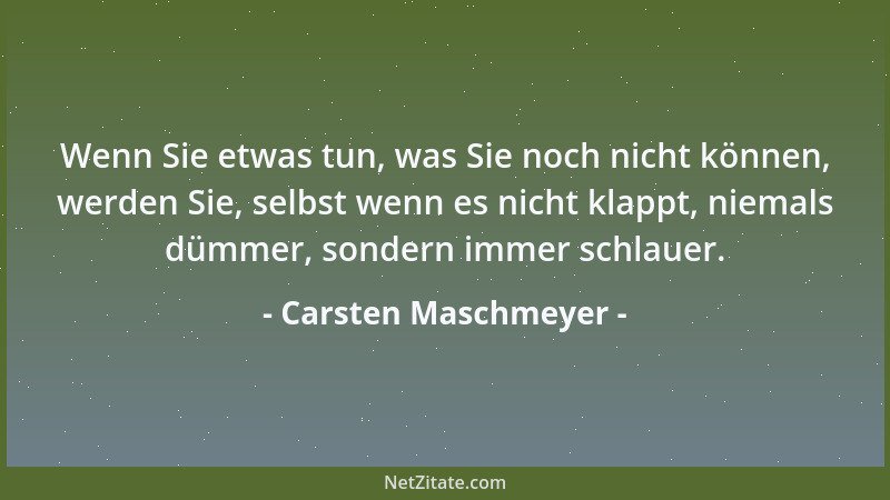 Carsten Maschmeyer - Wenn Sie etwas tun, was Sie noch nicht können, werden Sie, selbst wenn es nicht klappt, niemals dümmer...