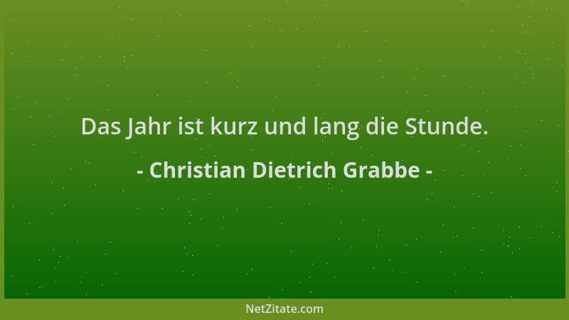 Christian Dietrich Grabbe - Das Jahr ist kurz und lang die Stunde....