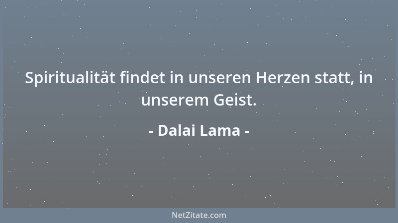 Dalai Lama - Spiritualität findet in unseren Herzen statt, in unserem Geist....