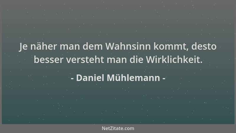 Daniel Mühlemann - Je näher man dem Wahnsinn kommt, desto besser versteht man die Wirklichkeit....