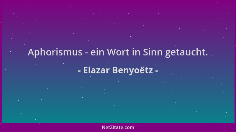 Elazar Benyoëtz - Aphorismus - ein Wort in Sinn getaucht....