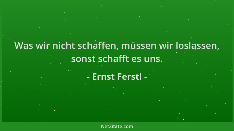 Ernst Ferstl - Was wir nicht schaffen, müssen wir loslassen, sonst schafft es uns....