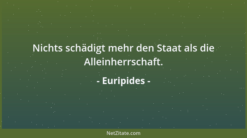 Euripides - Nichts schädigt mehr den Staat als die Alleinherrschaft....