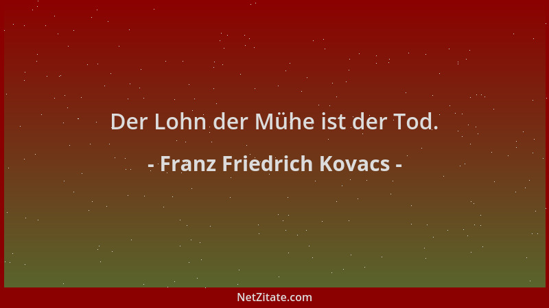 Franz Friedrich Kovacs - Der Lohn der Mühe ist der Tod....