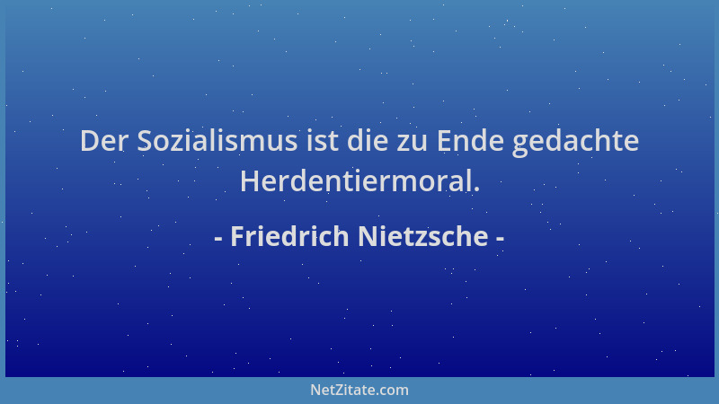 Friedrich Nietzsche - Der Sozialismus ist die zu Ende gedachte Herdentiermoral....