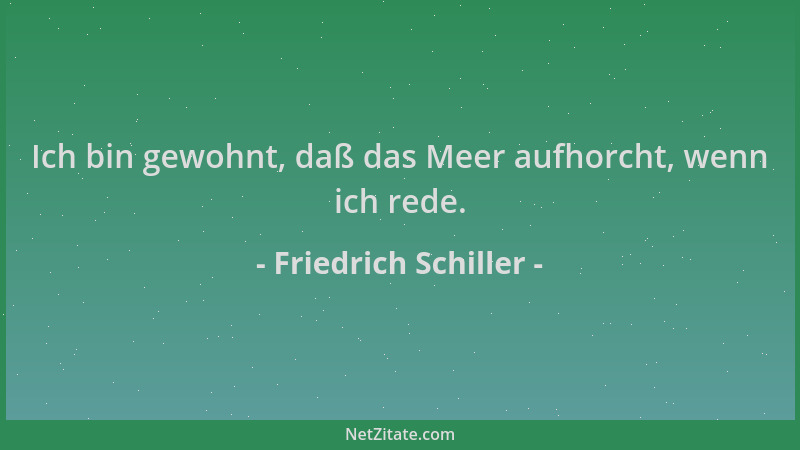Friedrich Schiller - Ich bin gewohnt, daß das Meer aufhorcht, wenn ich rede....