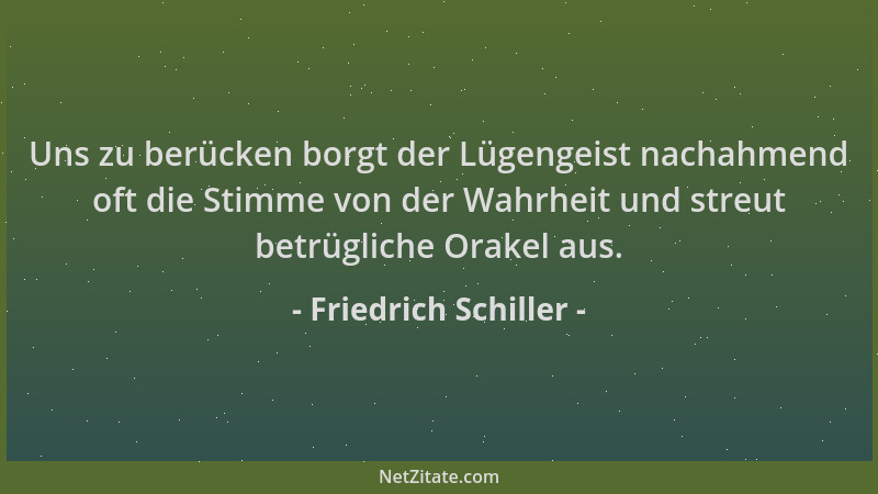 Friedrich Schiller - Uns zu berücken borgt der Lügengeist nachahmend oft die Stimme von der Wahrheit und streut betrügliche...