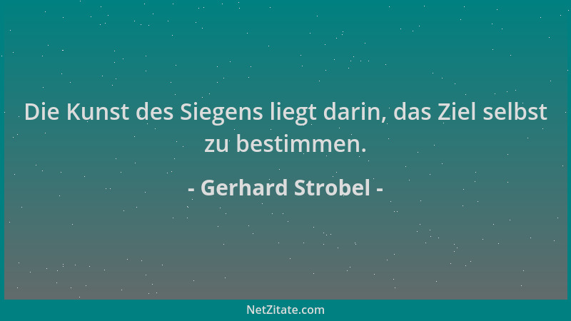 Gerhard Strobel - Die Kunst des Siegens liegt darin, das Ziel selbst zu bestimmen....