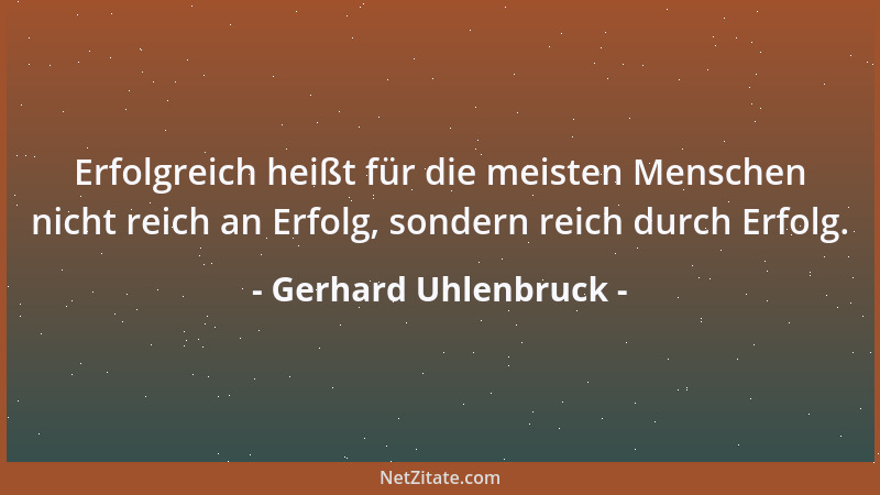 Gerhard Uhlenbruck - Erfolgreich heißt für die meisten Menschen nicht reich an Erfolg, sondern reich durch Erfolg....
