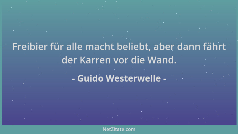 Guido Westerwelle - Freibier für alle macht beliebt, aber dann fährt der Karren vor die Wand....
