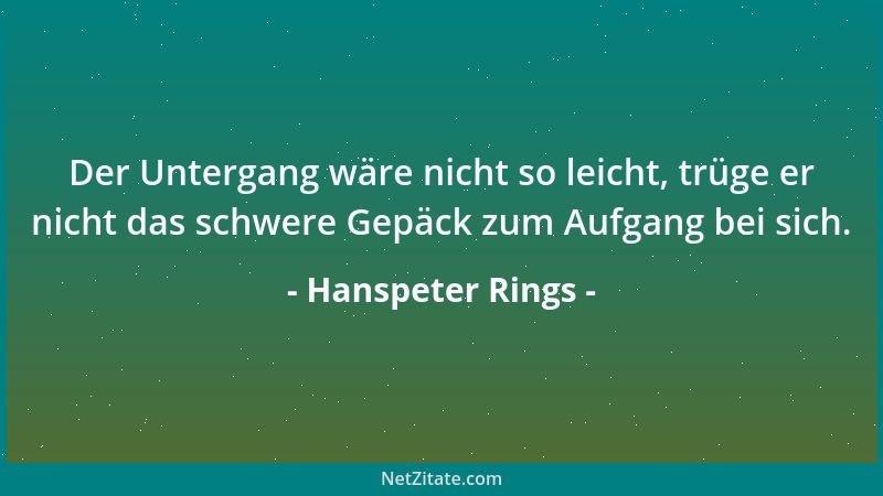Hanspeter Rings - Der Untergang wäre nicht so leicht, trüge er nicht das schwere Gepäck zum Aufgang bei sich....