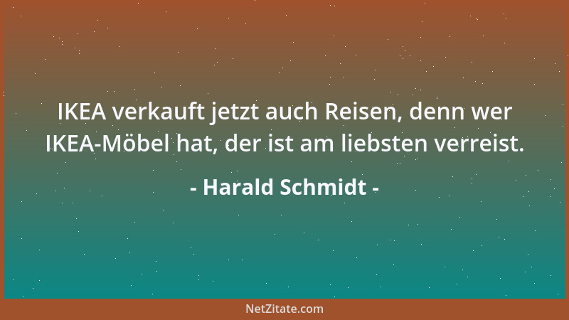 Harald Schmidt - IKEA verkauft jetzt auch Reisen, denn wer IKEA-Möbel hat, der ist am liebsten verreist....