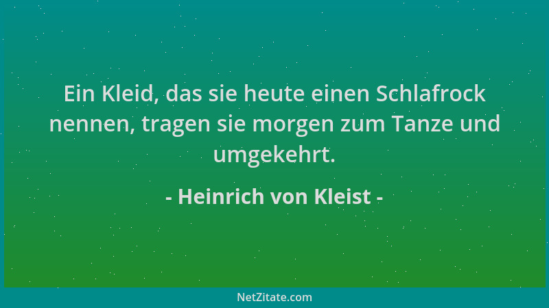 Heinrich von Kleist - Ein Kleid, das sie heute einen Schlafrock nennen, tragen sie morgen zum Tanze und umgekehrt....