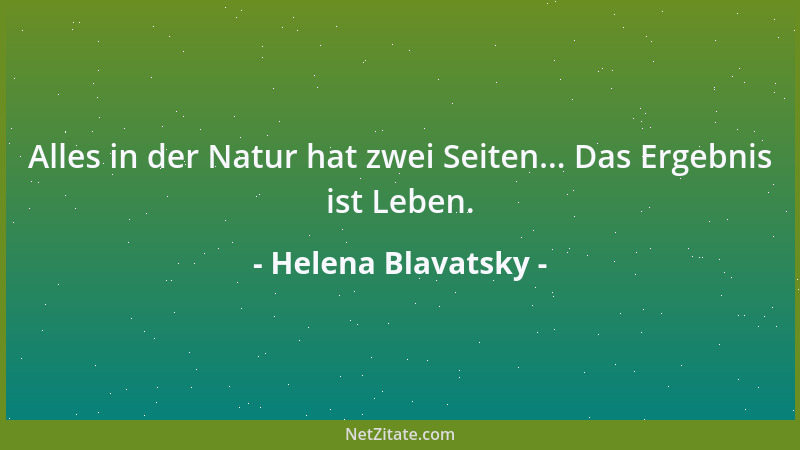 Helena Blavatsky - Alles in der Natur hat zwei Seiten... Das Ergebnis ist Leben....
