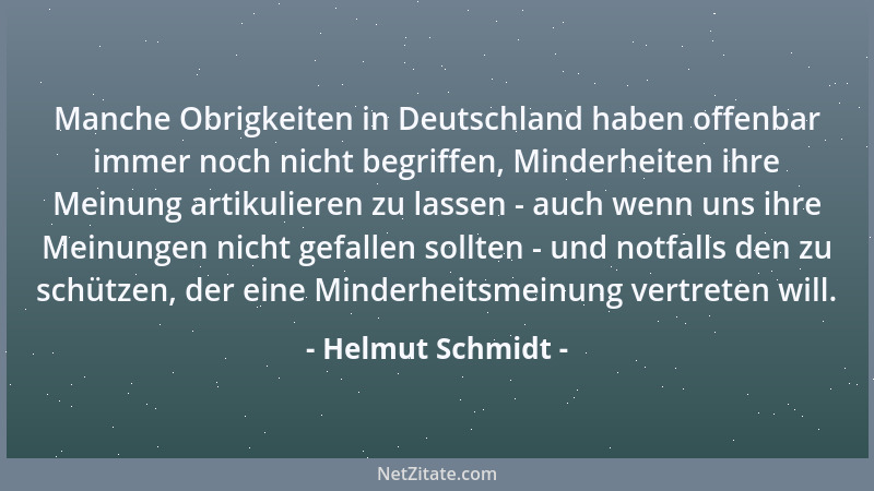 Helmut Schmidt - Manche Obrigkeiten in Deutschland haben offenbar immer noch nicht begriffen, Minderheiten ihre Meinung art...
