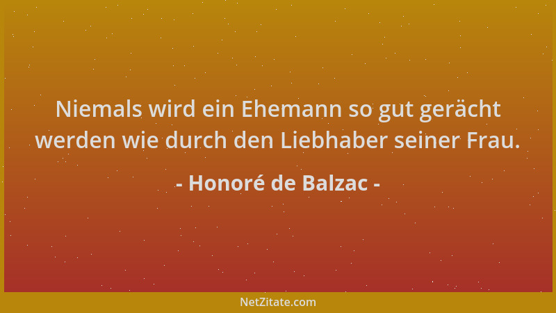 Honoré de Balzac - Niemals wird ein Ehemann so gut gerächt werden wie durch den Liebhaber seiner Frau....