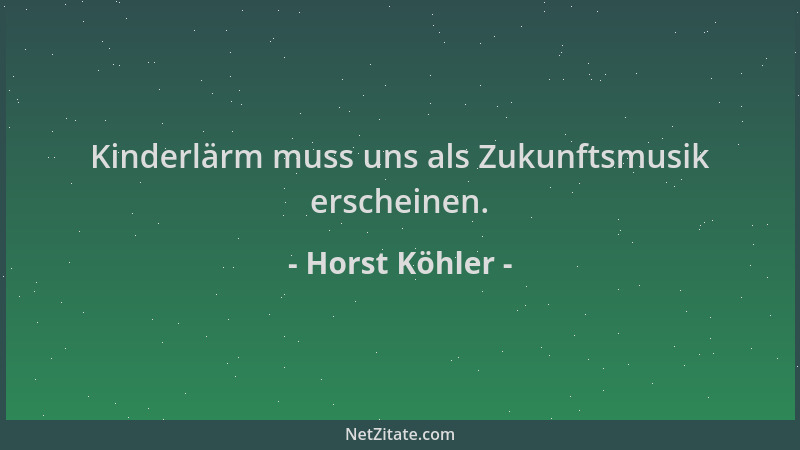 Horst Köhler - Kinderlärm muss uns als Zukunftsmusik erscheinen....
